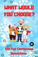 What Would You Choose? 120 Fun Christmas Questions: A Fun Family Activity Book for Boys and Girls Ages 6, 7, 8, 9, 10, 11, and 12 Years Old, Best Chri B08NDT3DK8 Book Cover