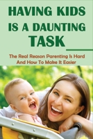 Having Kids Is A Daunting Task: The Real Reason Parenting Is Hard And How To Make It Easier: Parenting Tips For Parents B0957JD4XS Book Cover