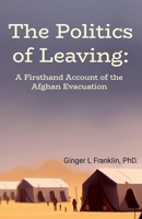 The Politics of Leaving: A Firsthand Account of the Afghan Evacuation 1387006614 Book Cover