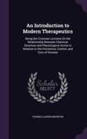 An Introduction to Modern Therapeutics; Being the Croonian Lectures on the Relationship Between Chemical Structure and Physiological Action in Relation to the Prevention, Control, and Cure of Disease 0548505942 Book Cover