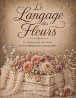Le langage des fleurs: Le dictionnaire des fleurs et leurs significations (ÉDITION ILLUSTRÉE) B0BRG5KSMN Book Cover