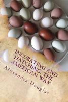 Incubating and Hatching the American Way: The Complete Guide to Incubating and Hatching from Fowl to Ratites 1484182464 Book Cover