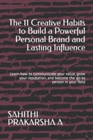 The 11 Creative Habits to Build a Powerful Personal Brand and Lasting Influence: Learn how to communicate your value, grow your reputation, and become the go-to person in your field B0H7NRHM5Y Book Cover