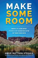 Make Some Room: Powerful Life Lessons Inspired by an Epic 16-day Colorado River Rafting Trip Through Grand Canyon 0692708790 Book Cover