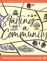 Wisdom of Communities 1: Starting a Community: Resources and Stories About Creating and Exploring Intentional Community 0999588583 Book Cover