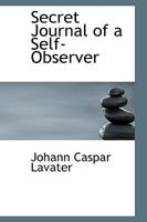 Secret Journal Of A Self-observer: Or, Confessions And Familiar Letters Of The Rev. J.c. Lavater, ... In Two Volumes. Translated From The German Original, By The Rev. Peter Will, ... 0526898305 Book Cover