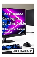 The Ultimate Gaming PC Building Guide: Unleash Your Gaming Potential B0CCCVRJPK Book Cover