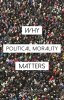 Why Political Morality Matters (Why Philosophy Matters) 1350553956 Book Cover