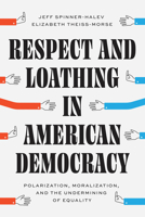 Respect and Loathing in American Democracy: Polarization, Moralization, and the Undermining of Equality 0226831736 Book Cover