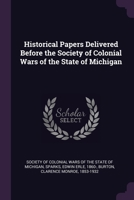 Historical Papers Delivered Before the Society of Colonial Wars of the State of Michigan 1377972577 Book Cover