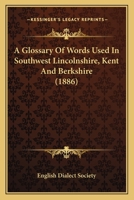 A Glossary Of Words Used In Southwest Lincolnshire, Kent And Berkshire 0548609047 Book Cover