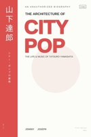 The Architecture of City Pop: The Life of Tatsuro Yamashita B0GHFG2XXK Book Cover