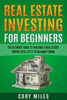 Real Estate Investing For Beginners: The Ultimate Guide To Building A Real Estate Empire With Little To No Money Down 1548456667 Book Cover