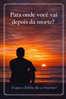 Para onde você vai depois da morte?: O que a Bíblia diz a respeito? (Portuguese Edition) B0GD1ZZVX7 Book Cover