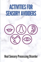 Activities For Sensory Avoiders: Heal Sensory Processing Disorder: Understanding Sensory Processing Disorder B098GSRPSF Book Cover