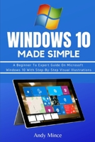 WINDOWS 10 Made Simple: A Beginner To Expert Guide On Microsoft Windows 10 With Step-By-Step Visual Illustrations B085RTSZP6 Book Cover