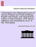 A Descriptive and Historical Account of various Palaces and Public Buildings, English and foreign: with biographical notices of their founders. With ... and emendations, by B. R. Gill. With plates. 1241521352 Book Cover