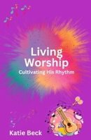 Living Worship: Cultivating His Rhythm B0F3WQJD78 Book Cover