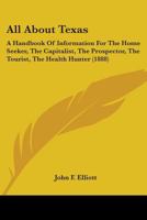 All About Texas: A Handbook Of Information For The Home Seeker, The Capitalist, The Prospector, The Tourist, The Health Hunter (1888) 1145649742 Book Cover