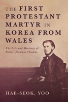 The First Protestant Martyr in Korea from Wales: The Life and Ministry of Robert Jermain Thomas B0GHPT65J3 Book Cover