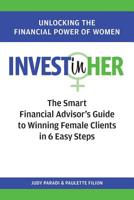 INVEST(in)HER: The Smart Financial Advisor's Guide to Winning Female Clients in 6 Easy Steps 1999107101 Book Cover