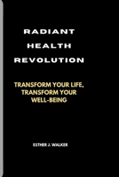 RADIANT HEALTH REVOLUTION: TRANSFORM YOUR LIFE, TRANSFORM YOUR WELL-BEING B0CR4BYJHS Book Cover