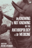 On Knowing and Not Knowing in the Anthropology of Medicine 1598742752 Book Cover