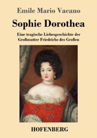 Sophie Dorothea: Eine tragische Liebesgeschichte der Großmutter Friedrichs des Großen 3743746735 Book Cover
