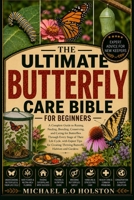THE ULTIMATE BUTTERFLY CARE BIBLE FOR BEGINNERS: A Complete Guide to Raising, Feeding, Breeding, Conserving, and Caring for Butterflies Through Every ... Thriving Butterfly Habitats and Gardens B0HKFHBMTH Book Cover