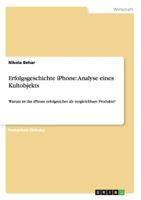 Erfolgsgeschichte iPhone: Analyse eines Kultobjekts: Warum ist das iPhone erfolgreicher als vergleichbare Produkte? 3656266697 Book Cover