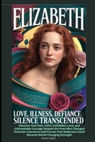 Elizabeth Love, illness, defiance—silence transcended: Discover how Pain, Faith, Forbidden Love, and Unbreakable Courage Shaped the Poet Who Changed ... Weakness Could Become World-Changing Strength B0GF22VZY6 Book Cover