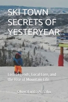 SKI TOWN SECRETS OF YESTERYEAR: Lost Legends, Local Lore, and the Rise of Mountain Life B0FPMHQDKG Book Cover