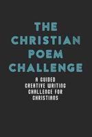 The Christian Poem Challenge: A Guided Creative Writing Challenge For Christians (70 Pages - 6x9 Size) 1079148515 Book Cover