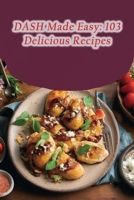 DASH Made Easy: 103 Delicious Recipes B0CGZ2Y5B9 Book Cover