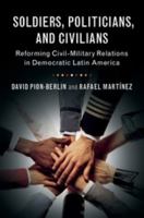 Soldiers, Politicians, and Civilians: Reforming Civil-Military Relations in Democratic Latin America 1316604438 Book Cover