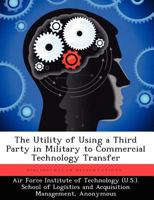 The Utility of Using a Third Party in Military to Commercial Technology Transfer 1249450217 Book Cover