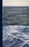 Letters On Emigration to Canada: Addressed to a Friend in Scotland, in Which the Different Items of Outlay by a Settler Are Stated at Full Length 102160514X Book Cover