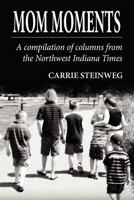 Mom Moments: A Compilation of Columns from the Northwest Indiana Times 1462603084 Book Cover