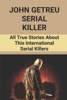 John Getreu Serial Killer: All True Stories About This International Serial Killers: International Serial Killer B097F3TCMF Book Cover