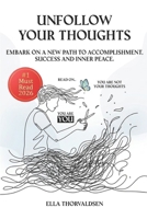 UNFOLLOW YOUR THOUGHTS Embark On A New Path to Accomplishment, Success and Inner Peace: Don't believe everything that you overthink . Overcome negative thinking and think positive. Win at everything. B0FQDNB4CV Book Cover
