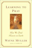 Learning to Pray: How We Find Heaven on Earth 0553378708 Book Cover