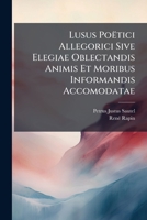 Lusus Po Tici Allegorici Sive Elegiae Oblectandis Animis Et Moribus Informandis Accomodatae 1178872025 Book Cover