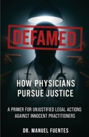 Defamed: How Physicians Pursue Justice: A Primer for Unjustified Legal Actions Against Innocent Practitioners B0FSPJMM2K Book Cover