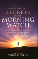 Unlocking the Secrets of the Morning Watch: Spiritual Technologies to Possess the Day and Command Supernatural Results B0FD353485 Book Cover