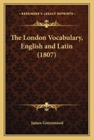 The London Vocabulary, English and Latin: For the Use of Schools. the Eighteenth Edition Corrected. by James Greenwood, ... 1120766540 Book Cover