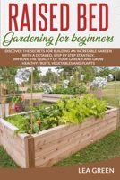 Raised Bed Gardening for Beginners: Discover the Secrets for Building an Incredible Garden with a Detailed, Step by Step Strategy. Improve the Quality ... Grow Healthy Fruits, Vegetables and Plants 1801126046 Book Cover