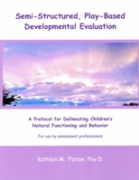Semi-Structured, Play-Based Developmental Evaluation: A Protocol for Delineating Children's Natural Functioning and Behavior 1072200082 Book Cover