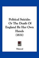 Political Suicide: Or The Death Of England By Her Own Hands 1104892278 Book Cover
