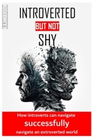 INTROVERTED BUT NOT SHY: How Introverts Can Successfully Navigate an Extroverted World B0C1J2MNDS Book Cover