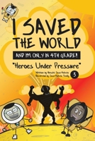I Saved the World and I'm Only in 4th Grade!: Heroes Under Pressure 1733236953 Book Cover